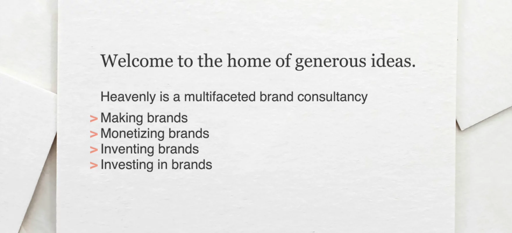 Heavenly is a multifaceted brand consultancy. Making brands, monetizing brands, inventing brands and investing in brands.